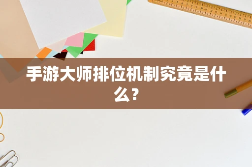 手游大师排位机制究竟是什么？