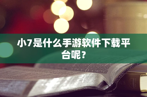 小7是什么手游软件下载平台呢？