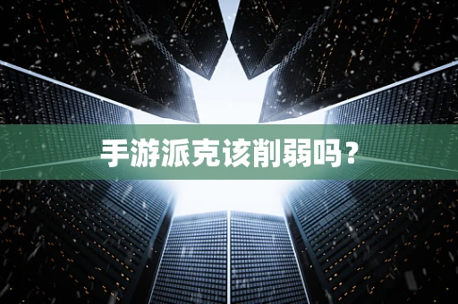 手游派克该削弱吗？