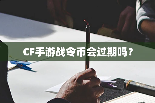 CF手游战令币会过期吗？