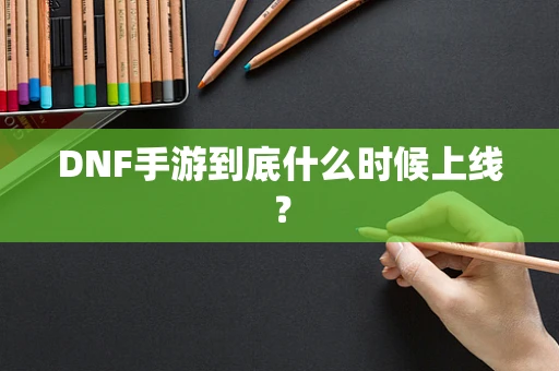 DNF手游到底什么时候上线？