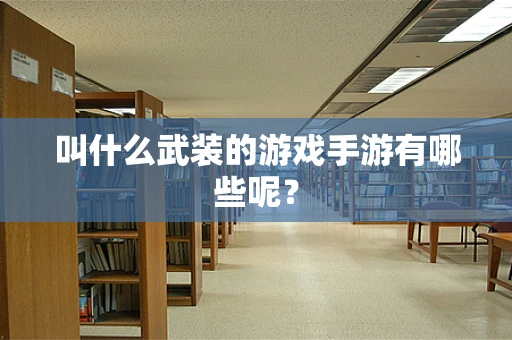 叫什么武装的游戏手游有哪些呢？