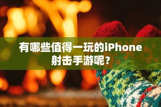 有哪些值得一玩的iPhone射击手游呢？